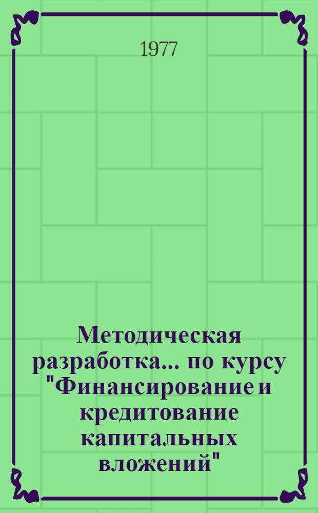 Методическая разработка... по курсу "Финансирование и кредитование капитальных вложений". ... № 6 : Темы "Долгосрочное кредитование капитальных вложений колхозов", "Кредитование жилищного строительства", "Кредитное планирование"
