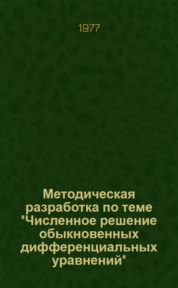 Методическая разработка по теме "Численное решение обыкновенных дифференциальных уравнений" : (Предмет "Алгоритм. яз., программирование и вычислит. математика") : Для специальности № 1750 "Прикл. математика"