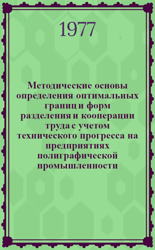 Методические основы определения оптимальных границ и форм разделения и кооперации труда с учетом технического прогресса на предприятиях полиграфической промышленности