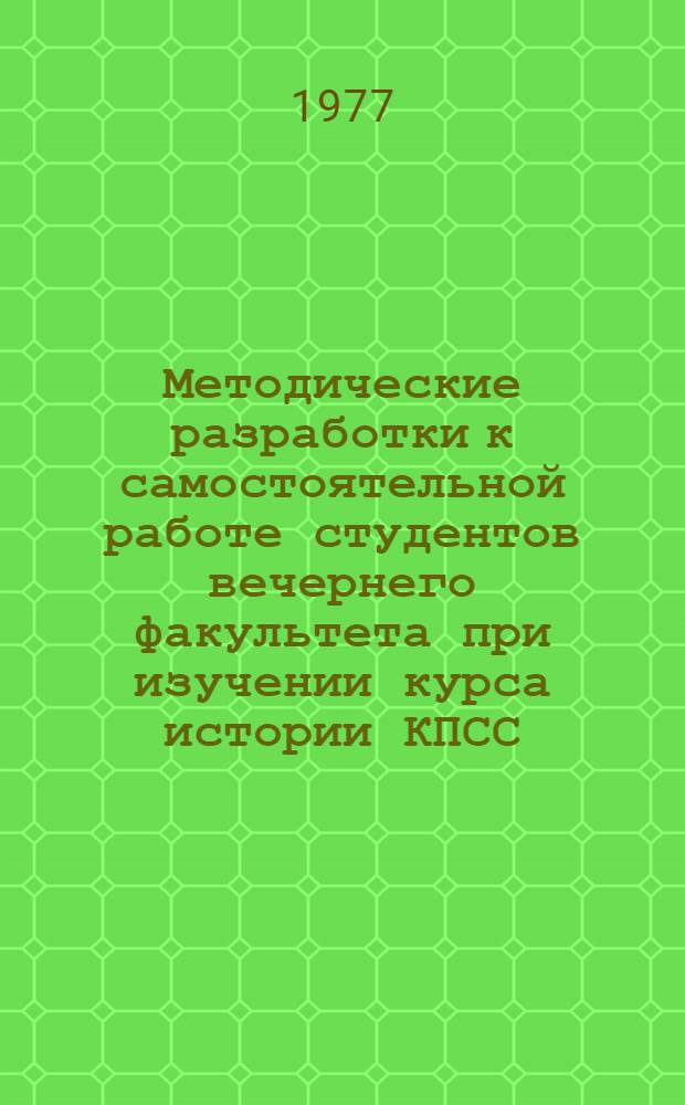 Методические разработки к самостоятельной работе студентов вечернего факультета при изучении курса истории КПСС. Вып. 2