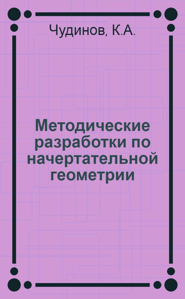 Методические разработки по начертательной геометрии : Для студентов 1 курса веч. отд-ния оптико-механ. фак. : Ч. 1-