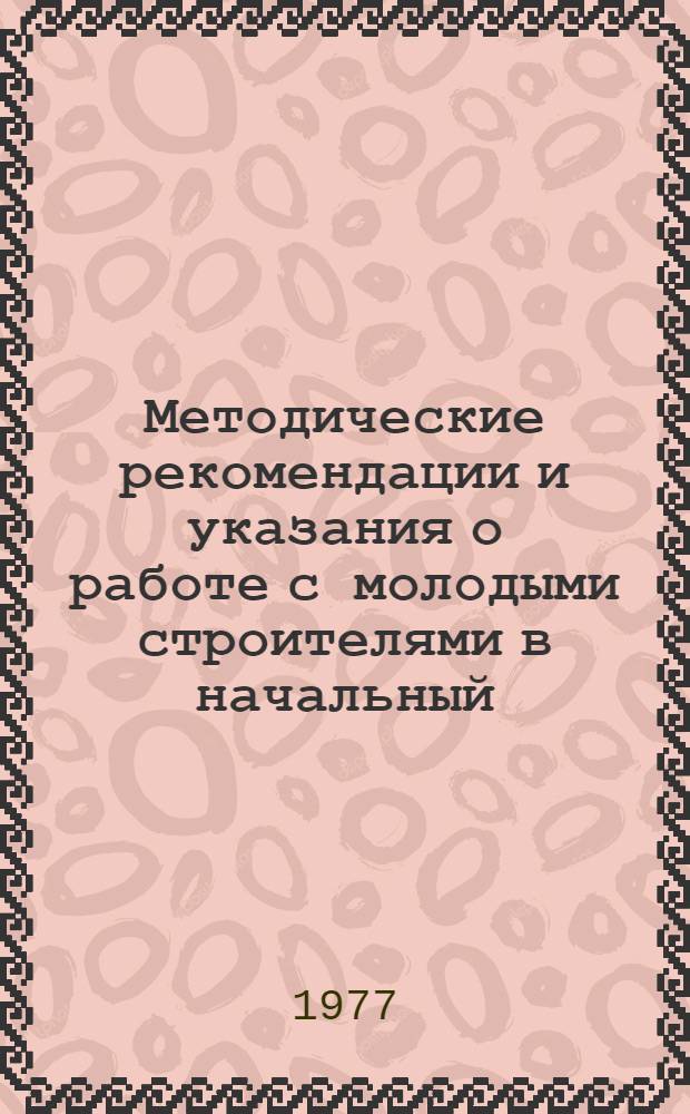 Методические рекомендации и указания о работе с молодыми строителями в начальный (адаптационный) период их трудовой деятельности : (В помощь администрации, мастерам, бригадирам, наставникам мол. рабочих, руководителям общ. орг.)