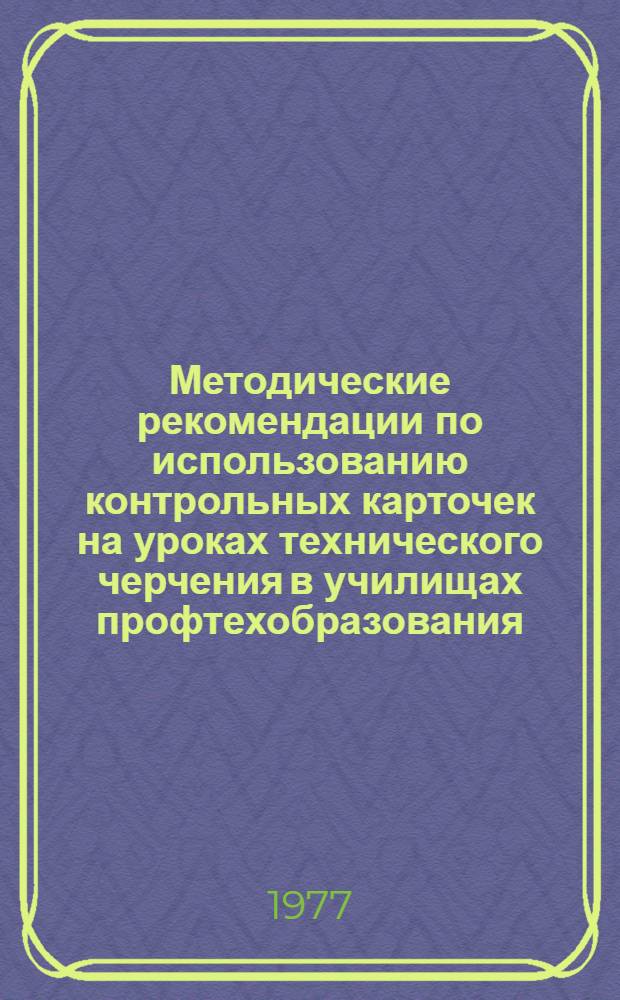 Методические рекомендации по использованию контрольных карточек на уроках технического черчения в училищах профтехобразования : (Строит.-монтажные работы)