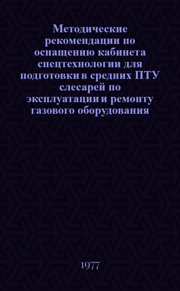 Методические рекомендации по оснащению кабинета спецтехнологии для подготовки в средних ПТУ слесарей по эксплуатации и ремонту газового оборудования