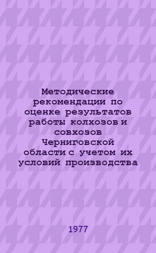 Методические рекомендации по оценке результатов работы колхозов и совхозов Черниговской области с учетом их условий производства
