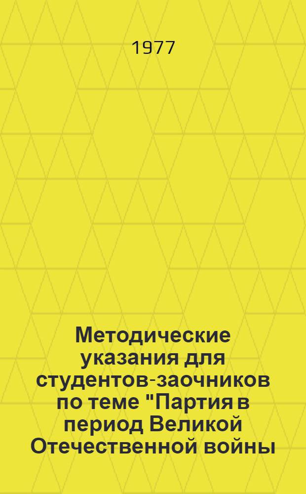 Методические указания для студентов-заочников по теме "Партия в период Великой Отечественной войны. (Июнь 1941 - 1945 гг.)