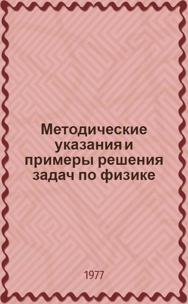Методические указания и примеры решения задач по физике (разделы "Молекулярная физика", "Теплота", "Электричество") : Утв. 29 марта 1977 г