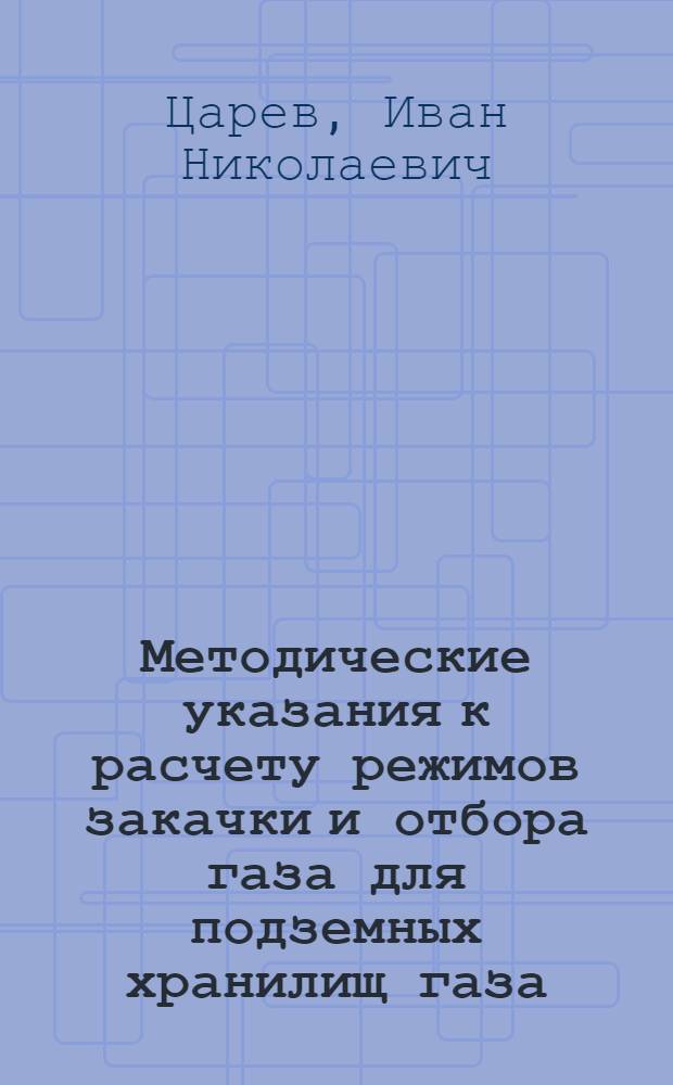 Методические указания к расчету режимов закачки и отбора газа для подземных хранилищ газа, создаваемых в истощенных месторождениях, преимущественно с газовым режимом эксплуатации с применением компрессоров и эжекторов больших скоростей