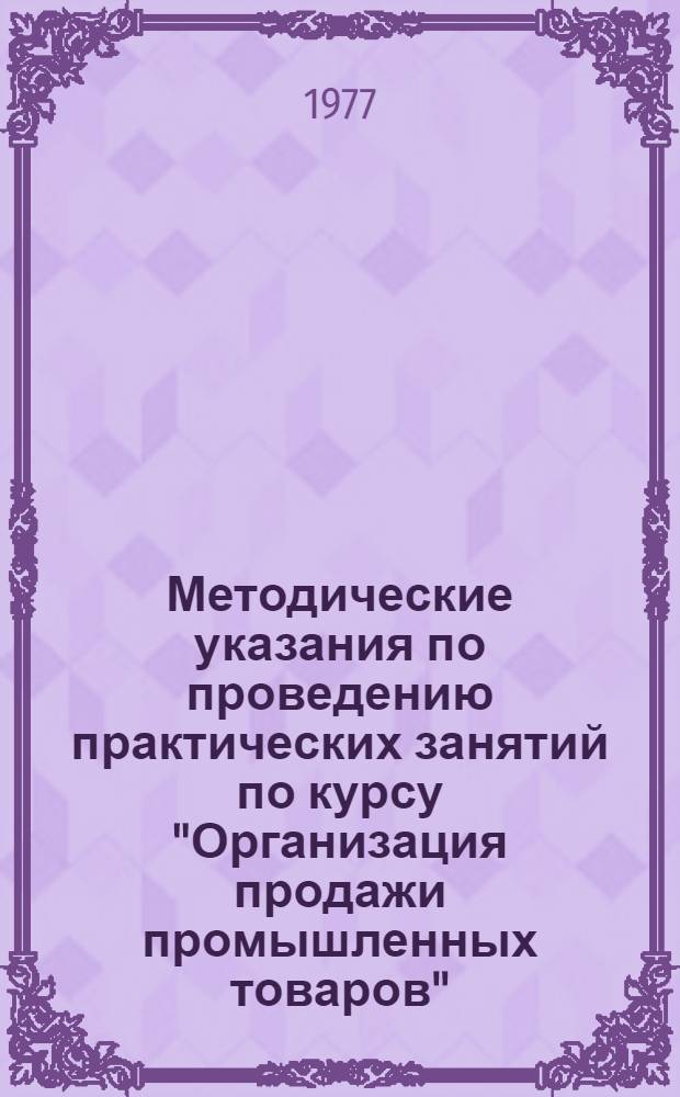 Методические указания по проведению практических занятий по курсу "Организация продажи промышленных товаров" : Для товаровед. отд-ний техникумов сов. торговли