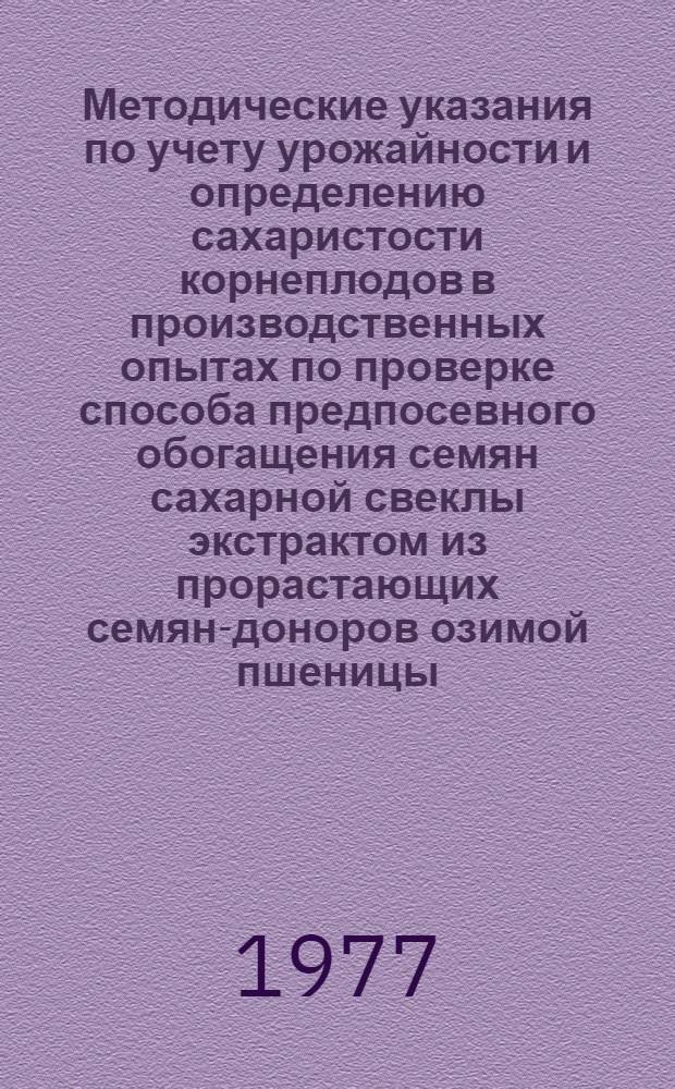 Методические указания по учету урожайности и определению сахаристости корнеплодов в производственных опытах по проверке способа предпосевного обогащения семян сахарной свеклы экстрактом из прорастающих семян-доноров озимой пшеницы