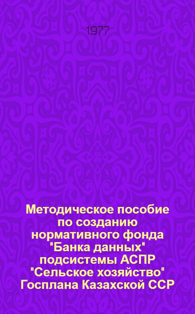 Методическое пособие по созданию нормативного фонда "Банка данных" подсистемы АСПР "Сельское хозяйство" Госплана Казахской ССР