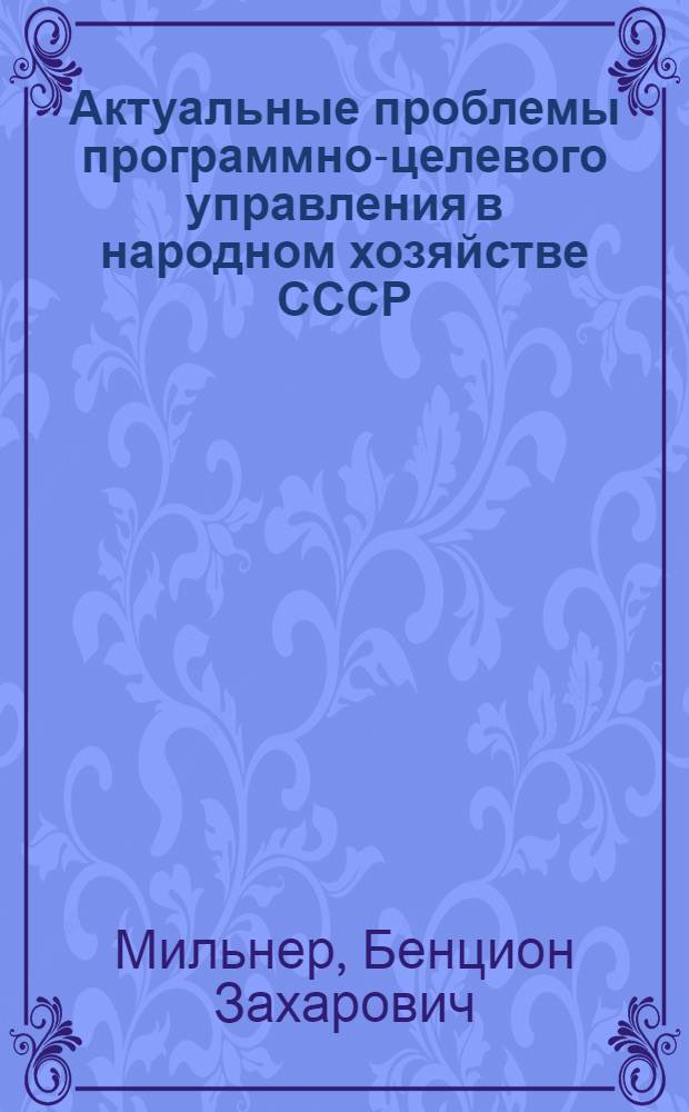 Актуальные проблемы программно-целевого управления в народном хозяйстве СССР : Тезисы докл. на всесоюз. конф. "Программно-целевые методы в планировании и упр. в свете решений XXV съезда КПСС". Ноябрь, 1977 г