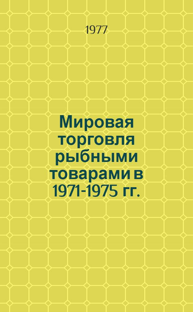 Мировая торговля рыбными товарами в 1971-1975 гг. : (По материалам ФАО) : Стат. сб.