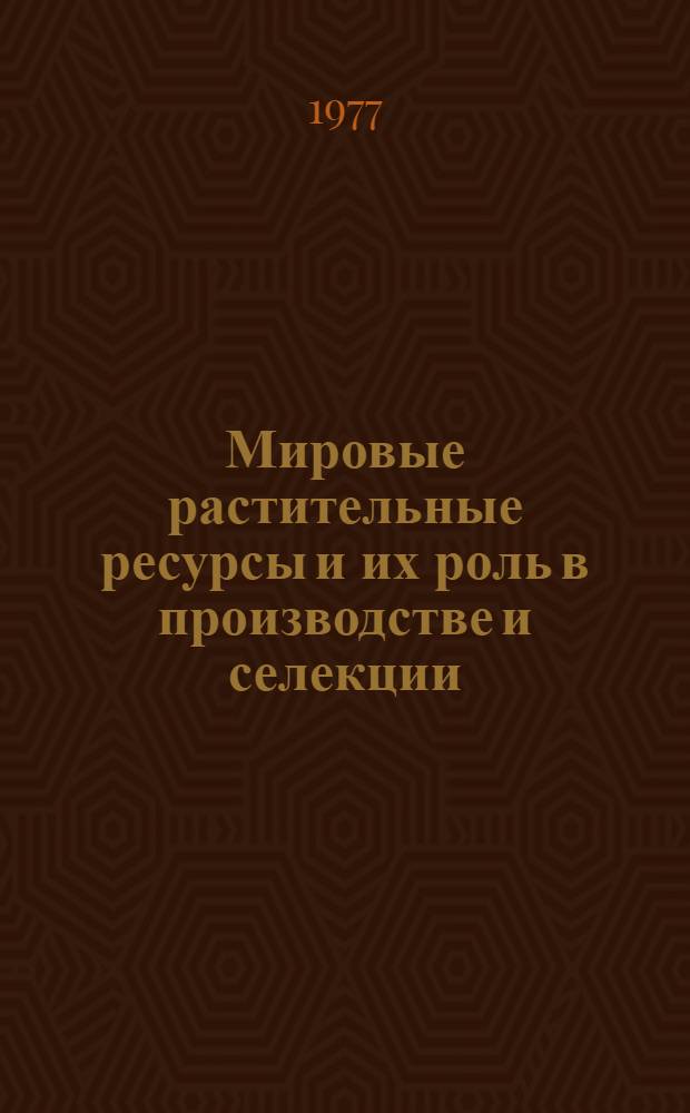 Мировые растительные ресурсы и их роль в производстве и селекции : Сборник статей