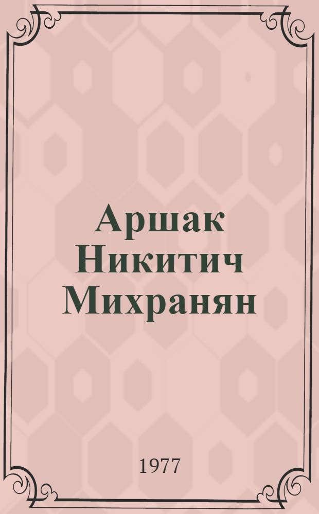 Аршак Никитич Михранян : Юбилейная худож. выставка к 80-летию со дня рождения и 55-летию творческой деятельности. г. Куйбышев, 1974 г. : Каталог