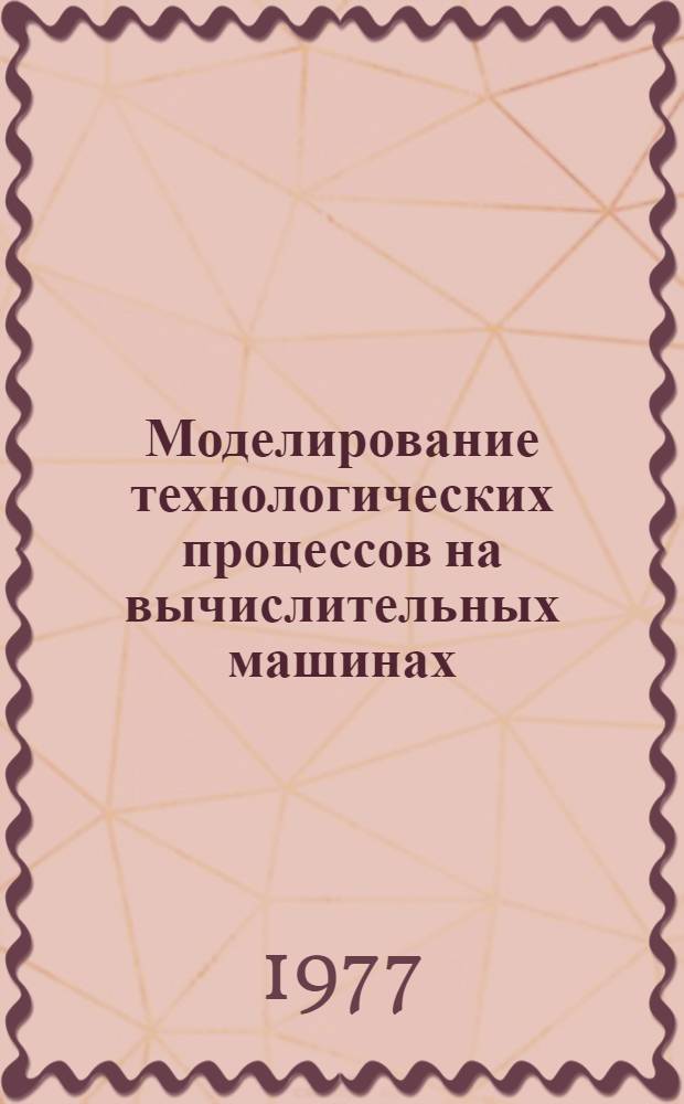 Моделирование технологических процессов на вычислительных машинах : Метод. разработка