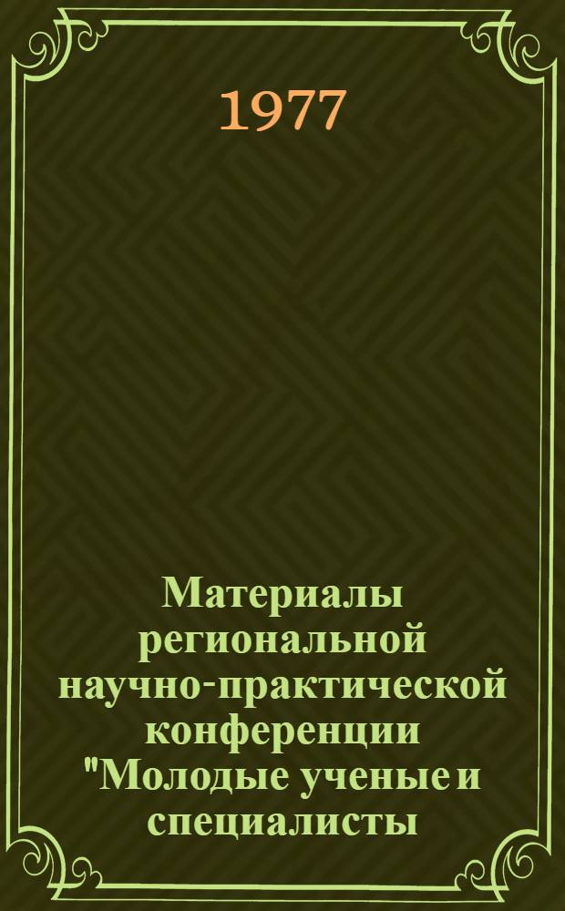 Материалы региональной научно-практической конференции "Молодые ученые и специалисты - народному хозяйству" : 1