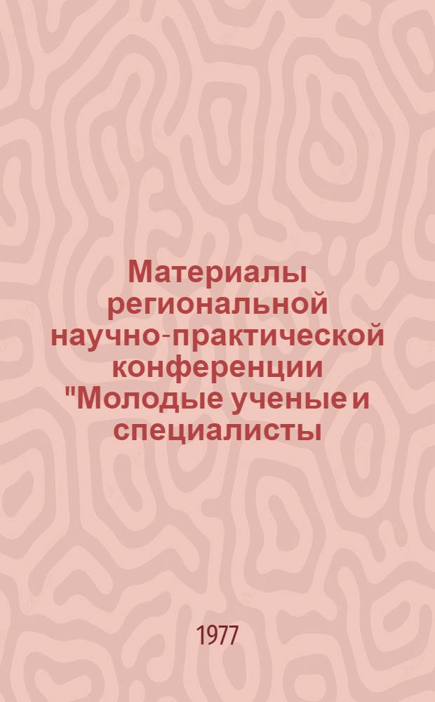 Материалы региональной научно-практической конференции "Молодые ученые и специалисты - народному хозяйству" : 4