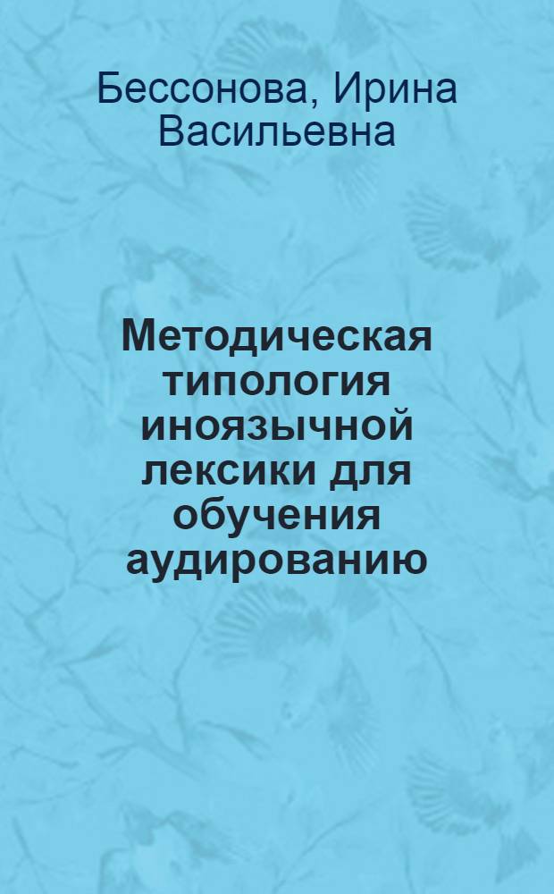Методическая типология иноязычной лексики для обучения аудированию : (На материале англ. яз.) : Автореф. дис. на соиск. учен. степени канд. пед. наук : (13.00.02)