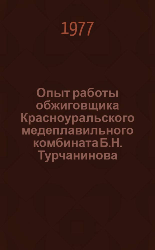 Опыт работы обжиговщика Красноуральского медеплавильного комбината Б.Н. Турчанинова