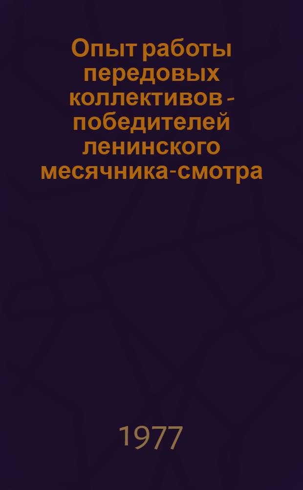 Опыт работы передовых коллективов - победителей ленинского месячника-смотра : Очистные бригады шахт Кузнецкого, Печор., Караганд., Вост.-Сиб., Донец. (РСФСР), Подмоск., Якут. бассейнов и ПО "Сахалинуголь" и "Эстонсланец"