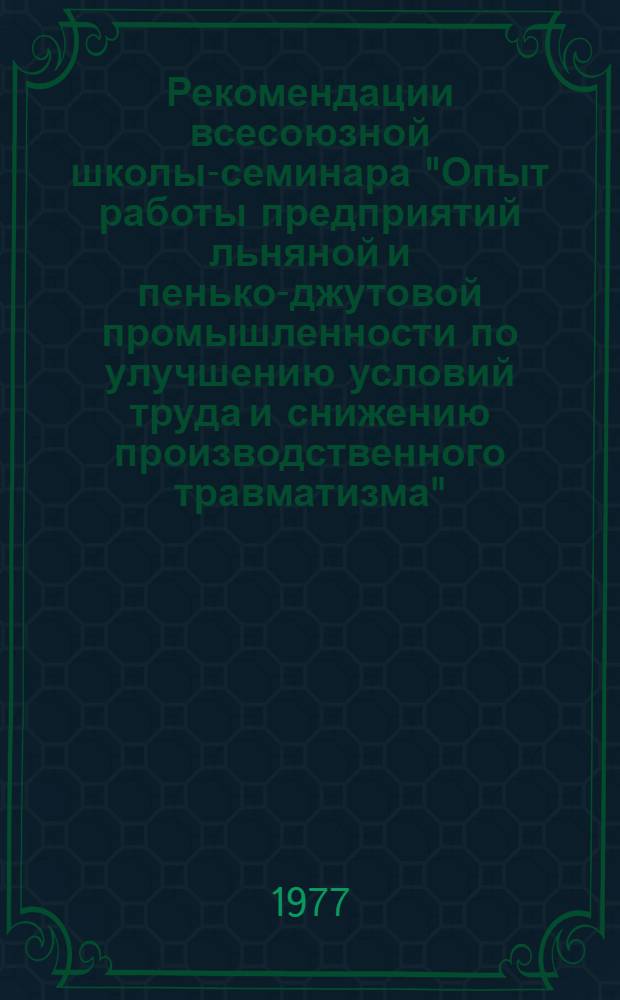 Рекомендации всесоюзной школы-семинара "Опыт работы предприятий льняной и пенько-джутовой промышленности по улучшению условий труда и снижению производственного травматизма". г. Ровно, 18-19 мая 1977