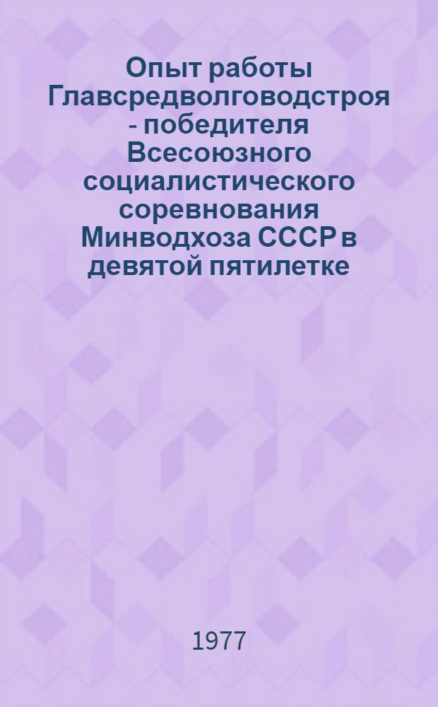 Опыт работы Главсредволговодстроя - победителя Всесоюзного социалистического соревнования Минводхоза СССР в девятой пятилетке