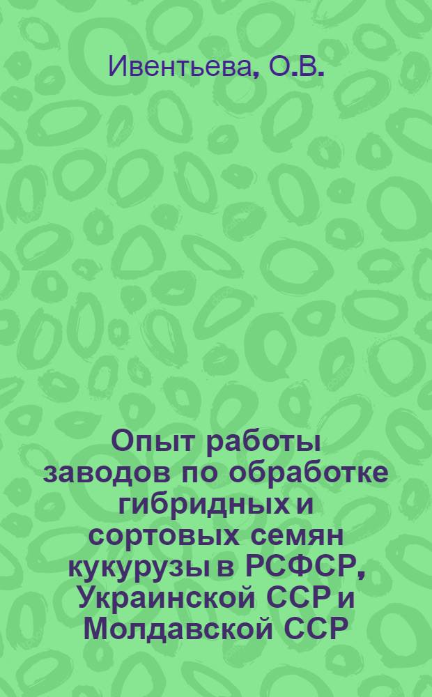 Опыт работы заводов по обработке гибридных и сортовых семян кукурузы в РСФСР, Украинской ССР и Молдавской ССР