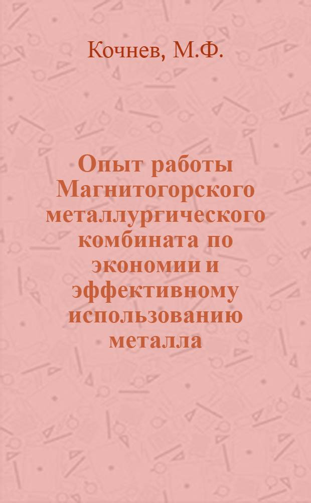 Опыт работы Магнитогорского металлургического комбината по экономии и эффективному использованию металла : Ю.В. Яковлев, М.Ф. Кочнев, Л.Л. Трахтенгерц и др.