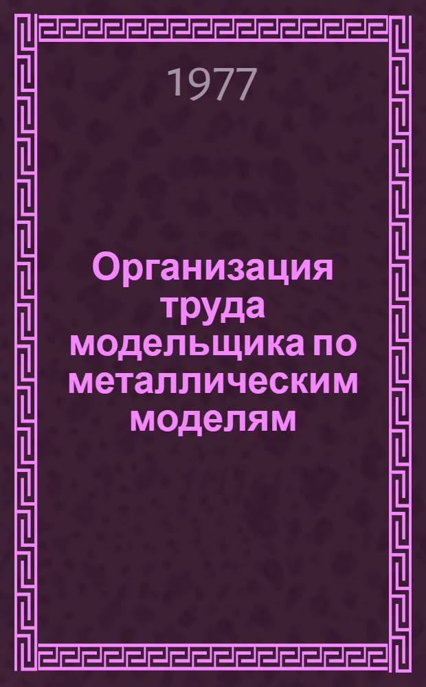 Организация труда модельщика по металлическим моделям : (Типовой проект)