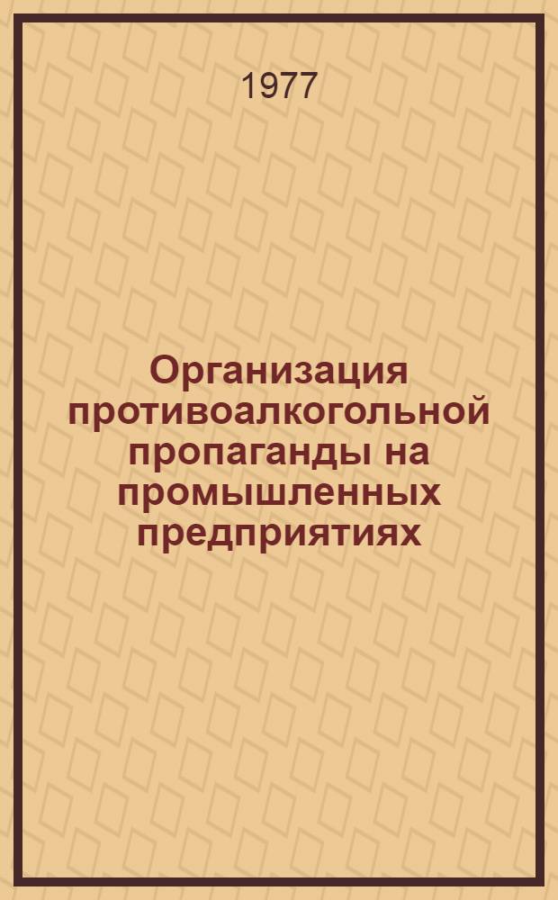 Организация противоалкогольной пропаганды на промышленных предприятиях : Метод. пособие
