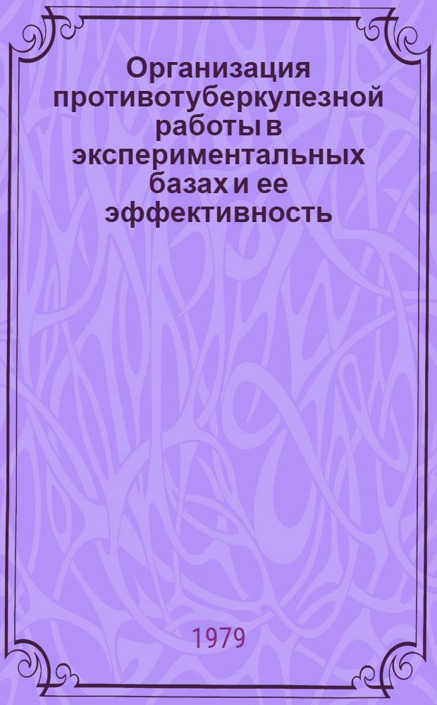 Организация противотуберкулезной работы в экспериментальных базах и ее эффективность : Информ. материалы. Вып. 4