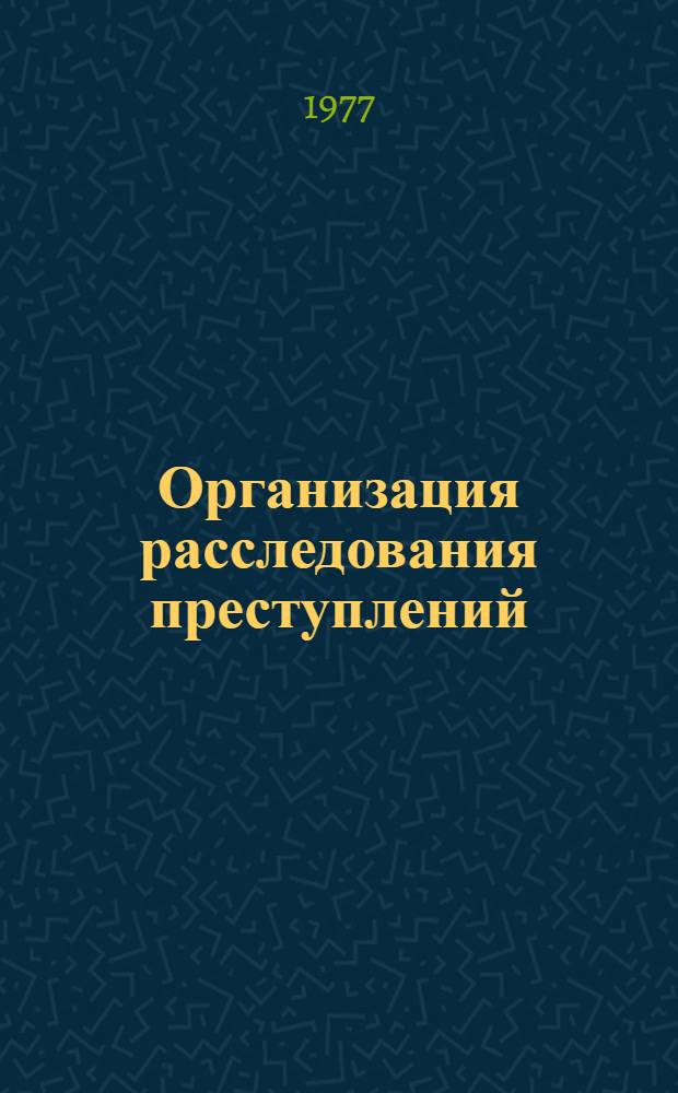 Организация расследования преступлений : Курс лекций. Вып. 6