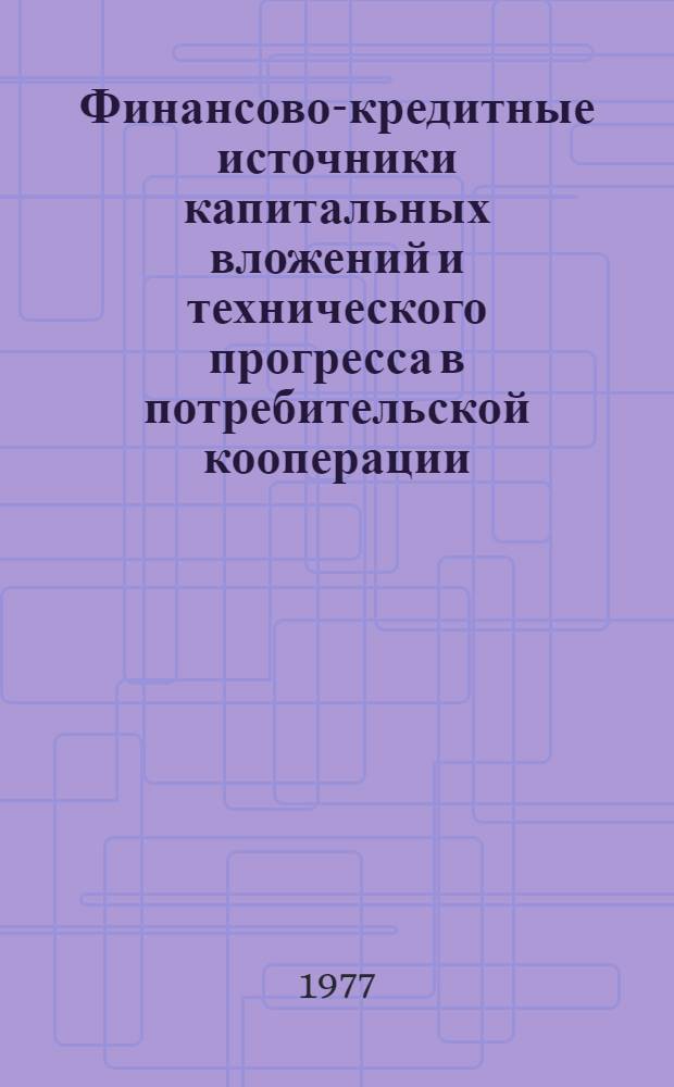 Финансово-кредитные источники капитальных вложений и технического прогресса в потребительской кооперации : Автореф. дис. на соиск. учен. степени канд. экон. наук : (08.00.10)