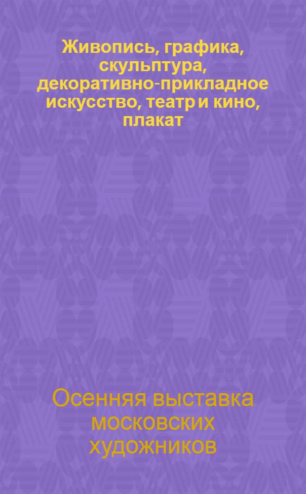 Живопись, графика, скульптура, декоративно-прикладное искусство, театр и кино, плакат, монументальное искусство : Каталог