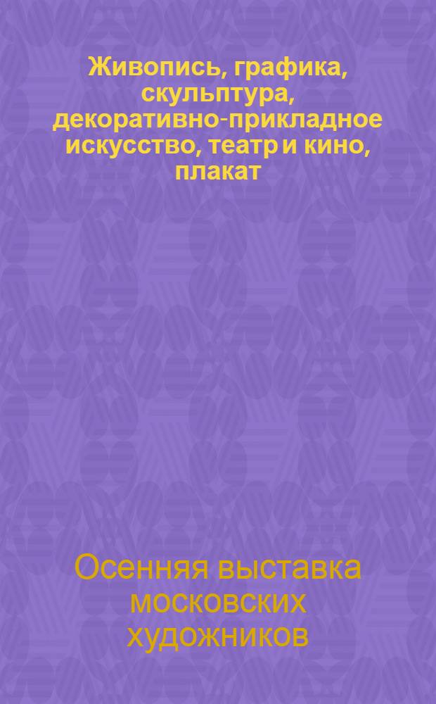 Живопись, графика, скульптура, декоративно-прикладное искусство, театр и кино, плакат, монументальное искусство : Каталог