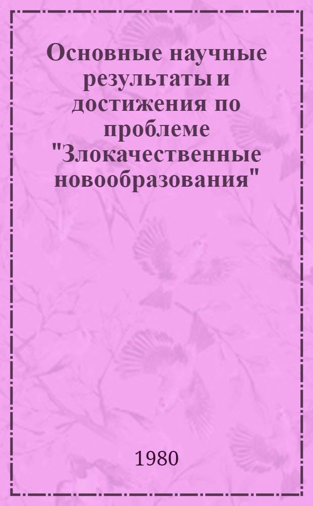 [Основные научные результаты и достижения по проблеме "Злокачественные новообразования"... в СССР и за рубежом]. ... в 1979 г.