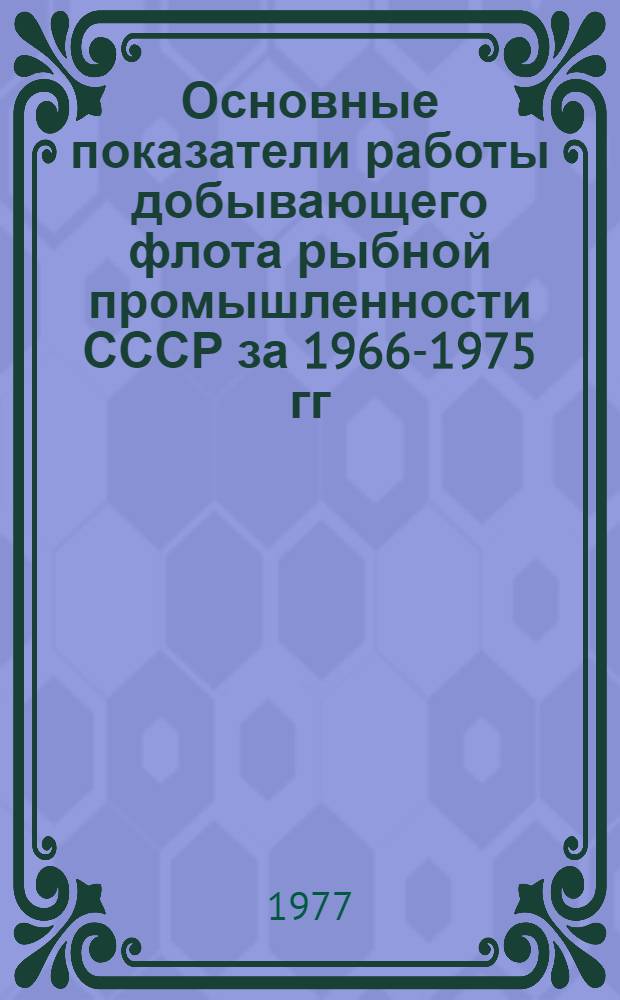 Основные показатели работы добывающего флота рыбной промышленности СССР за 1966-1975 гг : Справочник Ч. 1-. Ч. 2 : Производственные показатели работы судов добывающего флота рыбной промышленности СССР