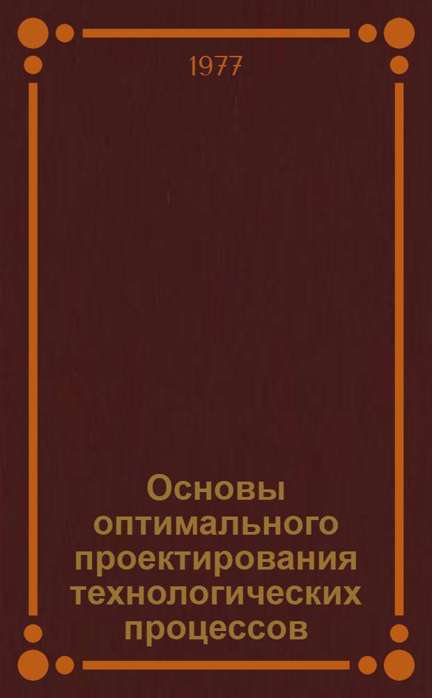 Основы оптимального проектирования технологических процессов : (На примере горячей объемной штамповки) Рекомендации в помощь слушателям отраслевой системы повышения квалификации по курсу "Автоматизация проектирования технол. процессов" Вып. 1. Вып. 2 : Нормативные модели