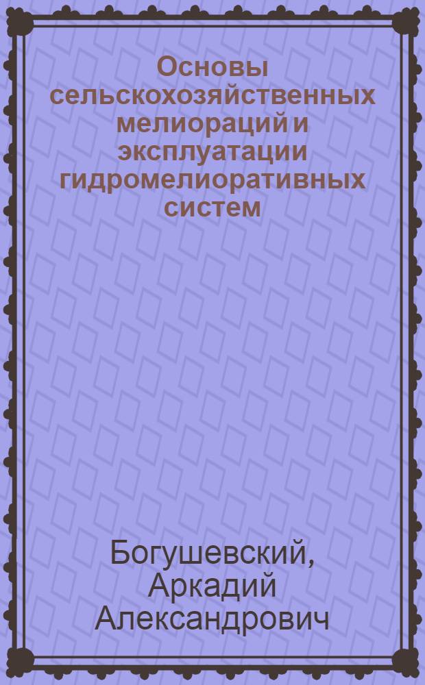 Основы сельскохозяйственных мелиораций и эксплуатации гидромелиоративных систем : Метод. указания по изучению дисциплины и выполнению контрольных заданий и курсовой работы : Студентам-заочникам с.-х. вузов по специальности 1514 - "Механизация гидромелиор. работ"