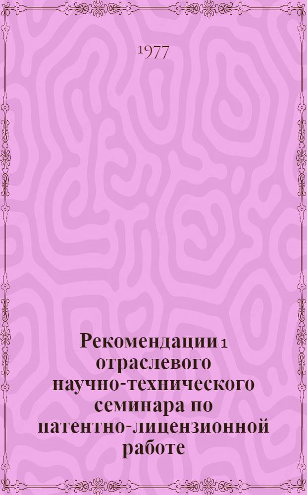 Рекомендации 1 отраслевого научно-технического семинара по патентно-лицензионной работе ("Обеспечение патентной защиты за рубежом советских изобретений в области электронной техники")
