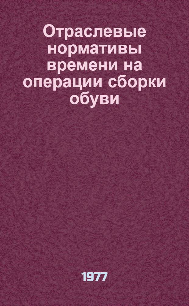 Отраслевые нормативы времени на операции сборки обуви : Утв. 31/V 1976