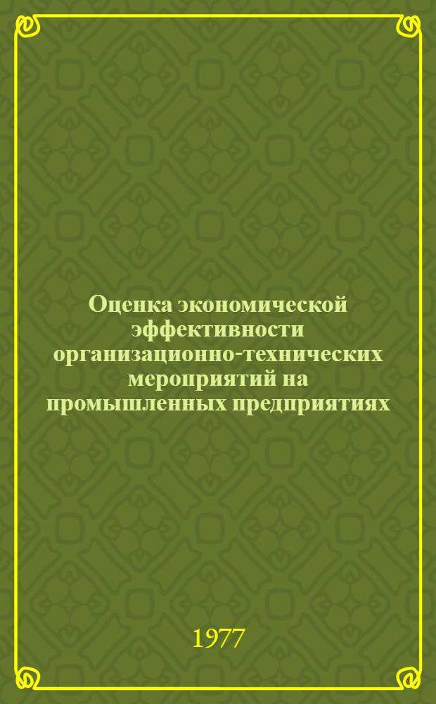 Оценка экономической эффективности организационно-технических мероприятий на промышленных предприятиях : Рекомендации для слушателей Высш. экон. курсов - специалистов пром. предприятий по курсу "Деятельность руководителя по повышению эффективности производства"
