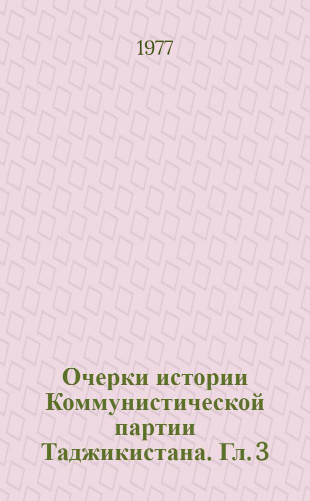 Очерки истории Коммунистической партии Таджикистана. Гл. 3 : Создание и укрепление областной партийной организации Таджикистана (1924-1926 гг.)