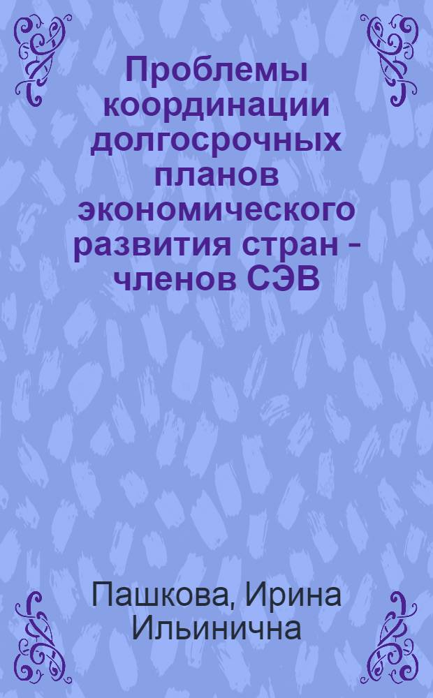 Проблемы координации долгосрочных планов экономического развития стран - членов СЭВ : Автореф. дис. на соиск. учен. степени к. э. н