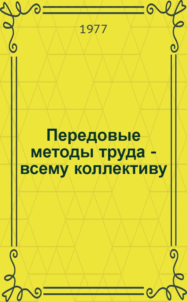 Передовые методы труда - всему коллективу : (Опыт работы передовиков пр-ва ордена "Знак Почета" завода "Победит" им. 50-летия СССР)