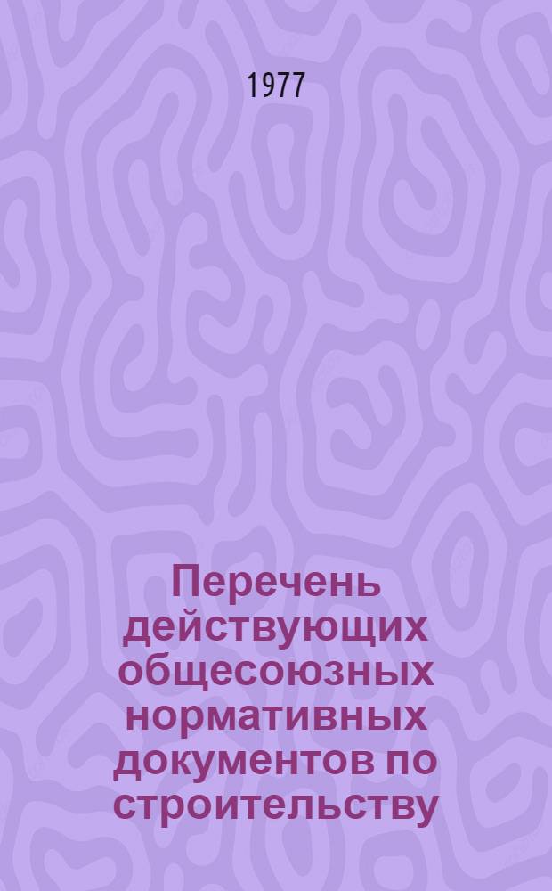 Перечень действующих общесоюзных нормативных документов по строительству : (По состоянию на 1 янв. 1977 г.) : Изд. офиц