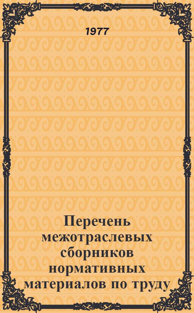 Перечень межотраслевых сборников нормативных материалов по труду : (В доп. к Перечню по состоянию на 10 дек. 1976 г.)