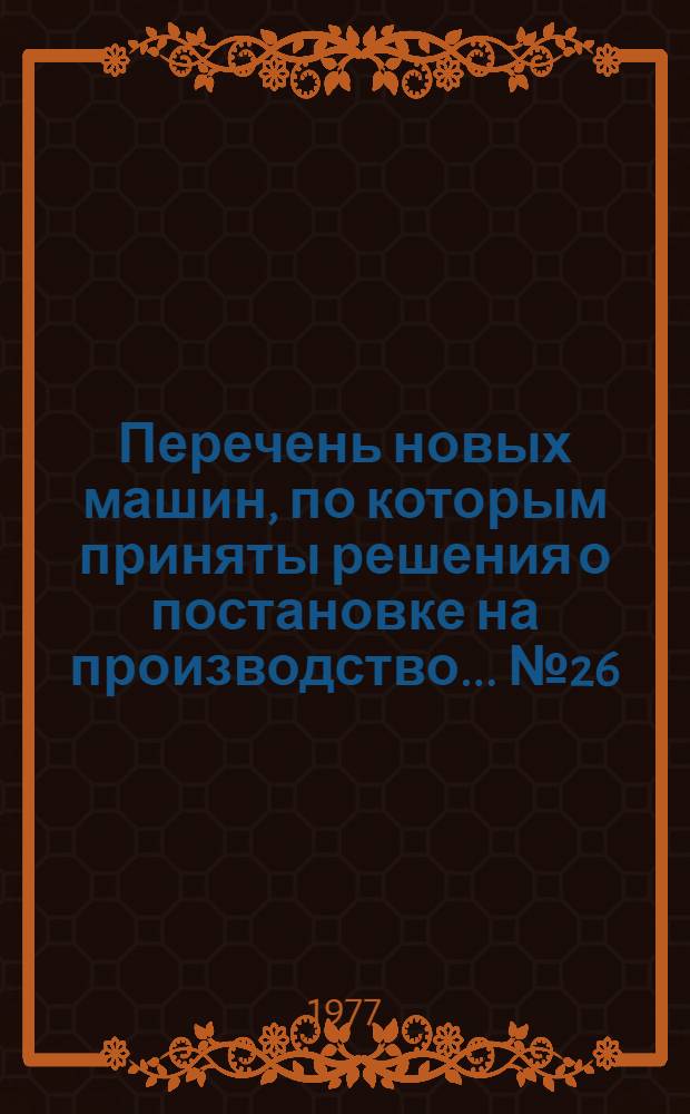 Перечень новых машин, по которым приняты решения о постановке на производство. ... № 26
