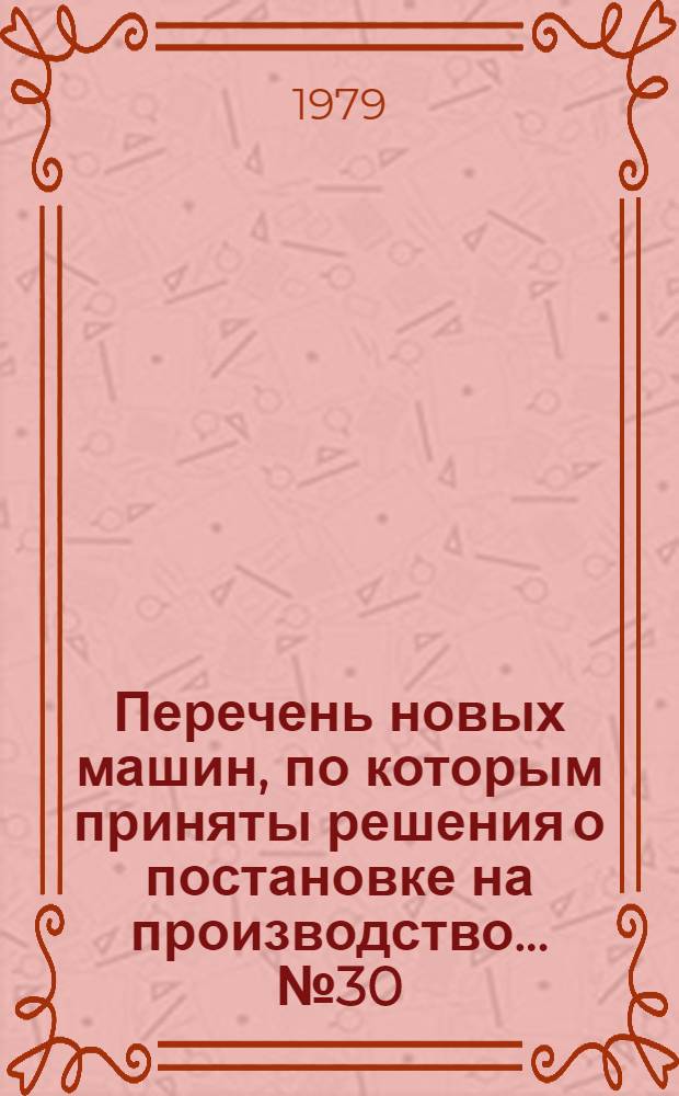 Перечень новых машин, по которым приняты решения о постановке на производство. ... № 30